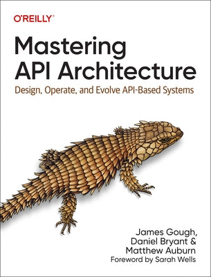 Mastering API Architecture: Design, Operate, and Evolve Api-Based Systems by Gough, James