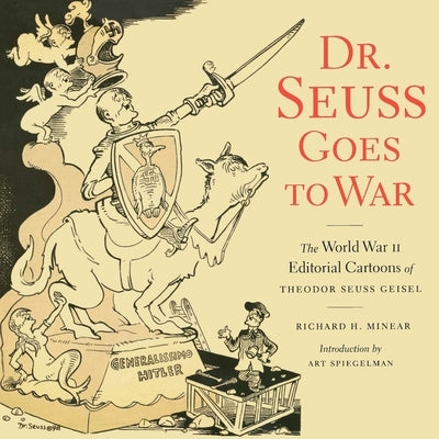 Dr. Seuss Goes to War: The World War II Editorial Cartoons of Theodor Seuss Geisel by Minear, Richard H.