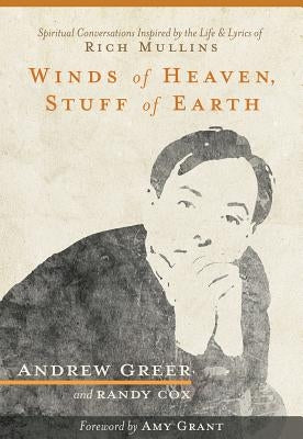 Winds of Heaven, Stuff of Earth: Spiritual Conversations Inspired by the Life and Lyrics of Rich Mullins by Greer, Andrew
