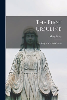 The First Ursuline; the Story of St. Angela Merici by Reidy, Mary