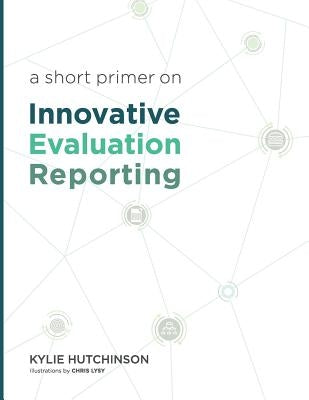 A Short Primer on Innovative Evaluation Reporting by Hutchinson, Kylie S.