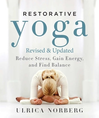 Restorative Yoga: Reduce Stress, Gain Energy, and Find Balance by Norberg, Ulrica