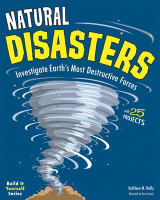 Natural Disasters: Investigate Earth's Most Destructive Forces with 25 Projects by Reilly, Kathleen M.