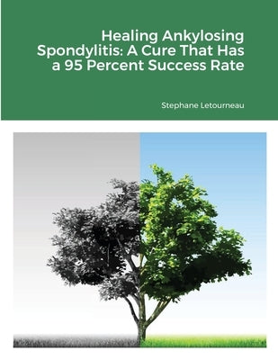 Healing Ankylosing Spondylitis: A Cure That Has a 95 Percent Success Rate by Letourneau, Stephane