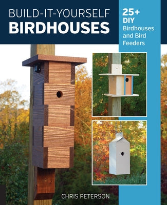 Build-It-Yourself Birdhouses: 25+ DIY Birdhouses and Bird Feeders by Peterson, Chris