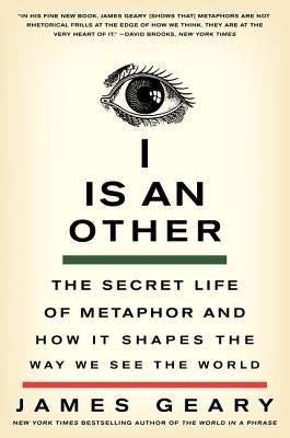 I Is an Other: The Secret Life of Metaphor and How It Shapes the Way We See the World by Geary, James