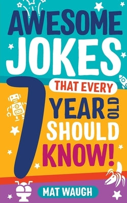 Awesome Jokes That Every 7 Year Old Should Know! by Waugh, Mat