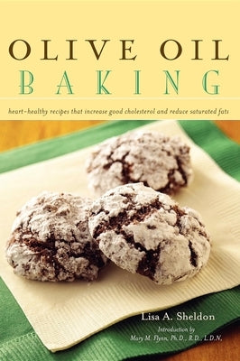 Olive Oil Baking: Heart-Healthy Recipes That Increase Good Cholesterol and Reduce Saturated Fats by Sheldon, Lisa A.