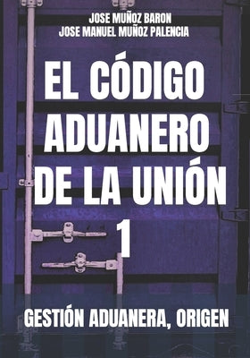 El Codigo Aduanero de la Union 1: Gestión Aduanera, Origen, by Mu&#241;oz Palencia, Jose Manuel