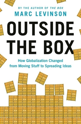 Outside the Box: How Globalization Changed from Moving Stuff to Spreading Ideas by Levinson, Marc