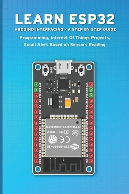 Learn Esp32 Arduino Interfacing - A Step by Step Guide: PROGRAMMING, Internet Of Things Projects, Email Alert Based on Sensors Reading by Sathish, Janani