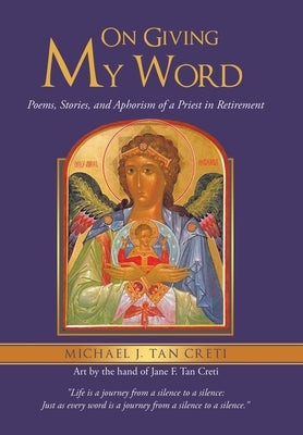 On Giving My Word: Poems, Stories, and Aphorism of a Priest in Retirement by Tan Creti, Michael J.