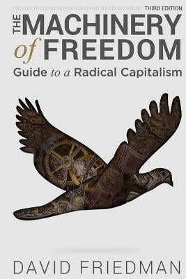 The Machinery of Freedom: Guide to a Radical Capitalism by Friedman, David D.