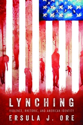 Lynching: Violence, Rhetoric, and American Identity by Ore, Ersula J.