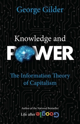 Knowledge and Power: The Information Theory of Capitalism by Gilder, George