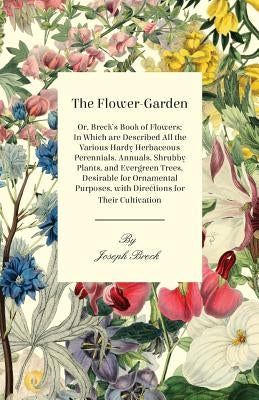 The Flower-Garden: Or, Breck's Book of Flowers; in Which are Described all the Various Hardy Herbaceous Perennials, Annuals, Shrubby Plan by Breck, Joseph