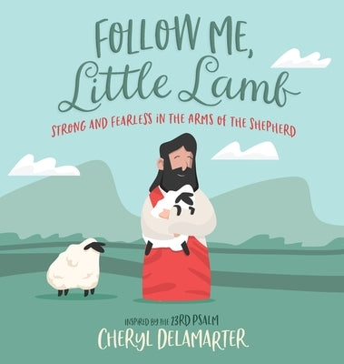 Follow Me, Little Lamb: Strong and Fearless in the Arms of the Shepherd by Delamarter, Cheryl D.