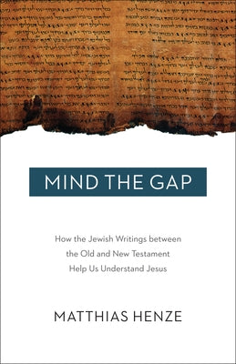 Mind the Gap: How the Jewish Writings Between the Old and New Testament Help Us Understand Jesus by Henze, Matthais