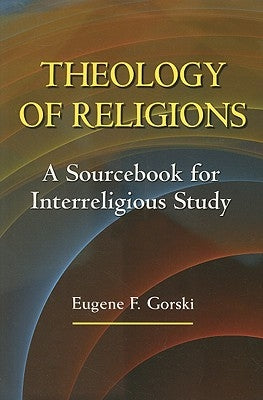 Theology of Religions: A Sourcebook for Interreligious Study by Gorski, Eugene F.