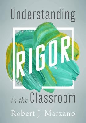 Understanding Rigor in the Classroom by Marzano, Robert J.