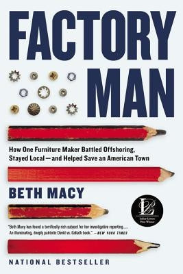 Factory Man: How One Furniture Maker Battled Offshoring, Stayed Local - And Helped Save an American Town by Macy, Beth