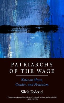 Patriarchy of the Wage: Notes on Marx, Gender, and Feminism by Federici, Silvia