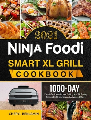 Ninja Foodi Smart XL Grill Cookbook 2021: 1000-Day Easy & Delicious Indoor Grilling and Air Frying Recipes for Beginners and Advanced Users by Benjamin, Cheryl