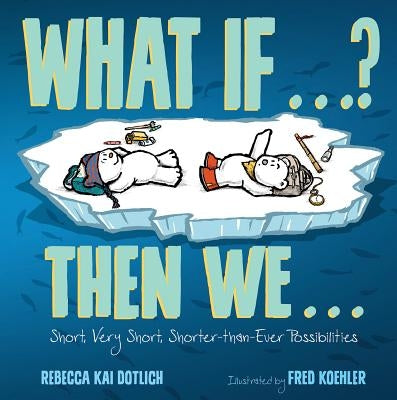 What If . . . ? Then We . . .: Short, Very Short, Shorter-Than-Ever Possibilities by Dotlich, Rebecca Kai