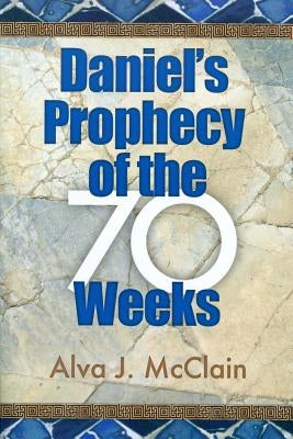 Daniel's Prophecy of the 70 Weeks by McClain, Alva J.