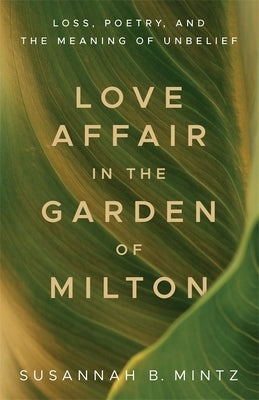 Love Affair in the Garden of Milton: Loss, Poetry, and the Meaning of Unbelief by Mintz, Susannah B.