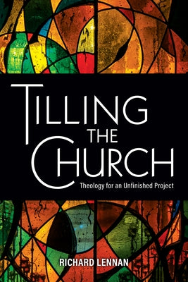 Tilling the Church: Theology for an Unfinished Project by Lennan, Richard