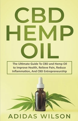 CBD Hemp Oil - The Ultimate Guide To CBD and Hemp Oil to Improve Health, Relieve Pain, Reduce Inflammation, And CBD Entrepreneurship by Wilson, Adidas