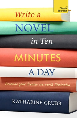 Write a Novel in 10 Minutes a Day: Acquire the Habit of Writing Fiction Every Day by Grubb, Katharine