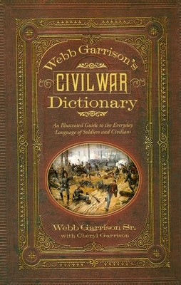 Webb Garrison's Civil War Dictionary: An Illustrated Guide to the Everyday Language of Soldiers and Civilians by Garrison, Webb B.