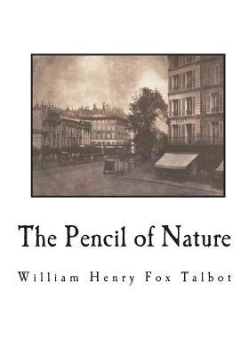 The Pencil of Nature: Fully Illustrated with 24 Original Plates by Talbot, William Henry Fox