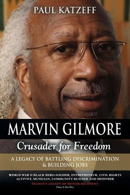 Marvin Gilmore: Crusader for Freedom - A Legacy of Battling Discrimination & Building Jobs (World War II Black Hero-Soldier, Entrepren by Katzeff, Paul