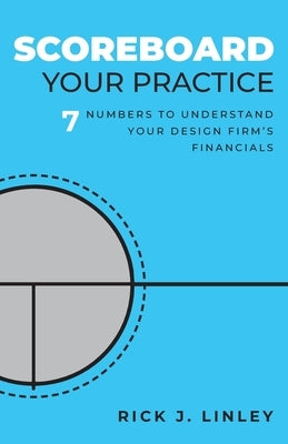 Scoreboard Your Practice: 7 Numbers to Understand Your Design Firm's Financials by Linley, Rick J.