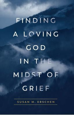 Finding a Loving God in the Midst of Grief by Erschen, Susan M.