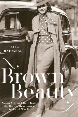 Brown Beauty: Color, Sex, and Race from the Harlem Renaissance to World War II by Haidarali, Laila