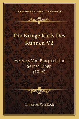 Die Kriege Karls Des Kuhnen V2: Herzogs Von Burgund Und Seiner Erben (1844) by Rodt, Emanuel Von