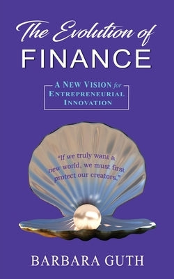 The Evolution of Finance: A New Vision for Entrepreneurial Innovation by Guth, Barbara
