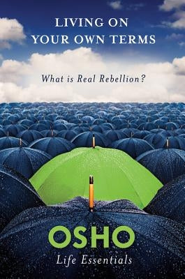 Living on Your Own Terms: What Is Real Rebellion? by Osho