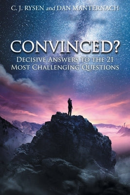 Convinced?: Decisive Answers to the 21 Most Challenging Questions by Rysen, C. J.