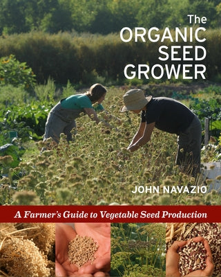 The Organic Seed Grower: A Farmer's Guide to Vegetable Seed Production by Navazio, John