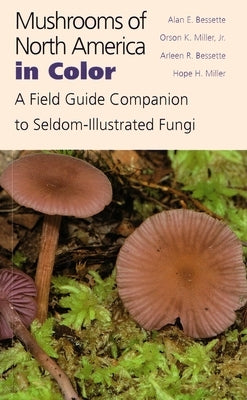 Mushrooms of North America in Color: A Field Guide Companion to Seldom-Illustrated Fungi by Bessette, Alan