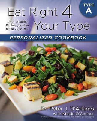 Eat Right 4 Your Type Personalized Cookbook Type a: 150+ Healthy Recipes for Your Blood Type Diet by D'Adamo, Peter J.