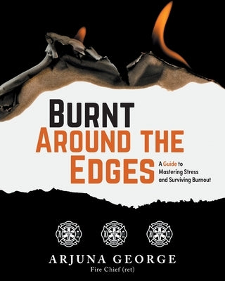 Burnt Around the Edges: A Guide to Mastering Stress and Surviving Burnout by George, Arjuna
