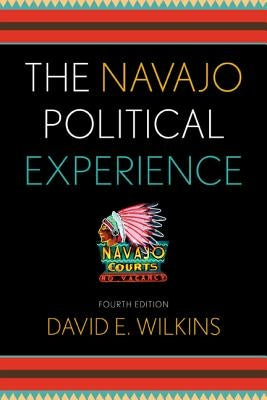 The Navajo Political Experience, Fourth Edition by Wilkins, David E.