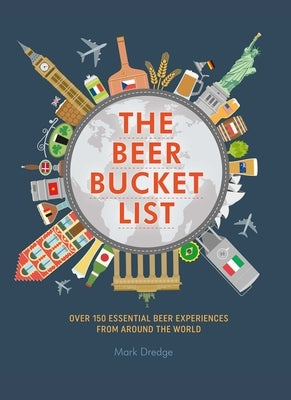 The Beer Bucket List: Over 150 Essential Beer Experiences from Around the World by Dredge, Mark
