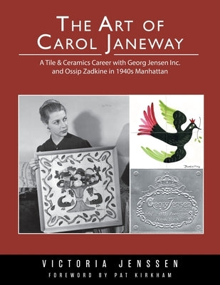 The Art of Carol Janeway: A Tile & Ceramics Career with Georg Jensen Inc. and Ossip Zadkine in 1940s Manhattan by Jenssen, Victoria